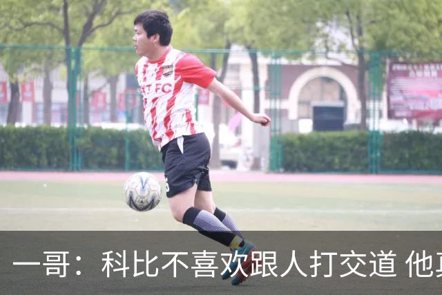 一哥：科比不喜欢跟人打交道 他真正尊重的只有一个人就是欧文