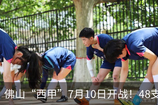 佛山“西甲”7月10日开战！48支足球劲旅角逐云秀山
