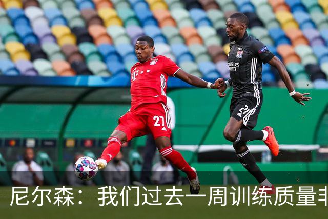 尼尔森：我们过去一周训练质量非常高 阿代米康复时间比预期长