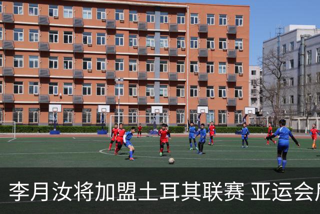 李月汝将加盟土耳其联赛 亚运会后出征新赛季