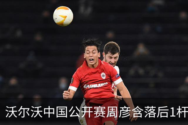 沃尔沃中国公开赛周彦含落后1杆 中国大陆12人晋级