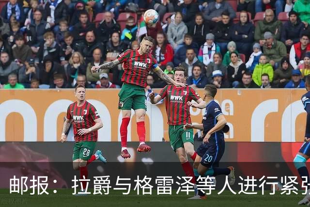 邮报：拉爵与格雷泽等人进行紧张会谈